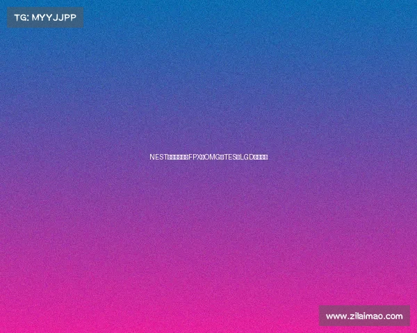 NEST电竞激战继续FPX、OMG、TES、LGD狭路相逢